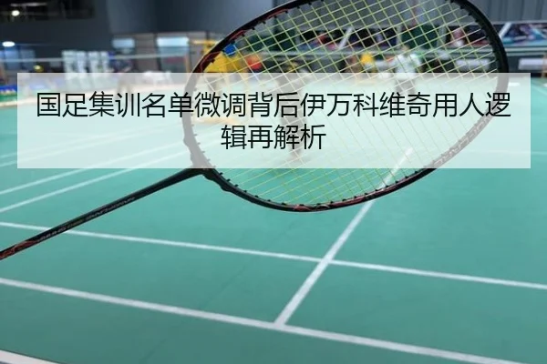 国足集训名单微调背后伊万科维奇用人逻辑再解析