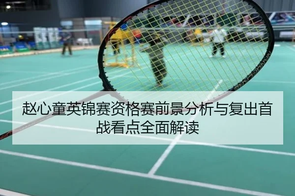 赵心童英锦赛资格赛前景分析与复出首战看点全面解读