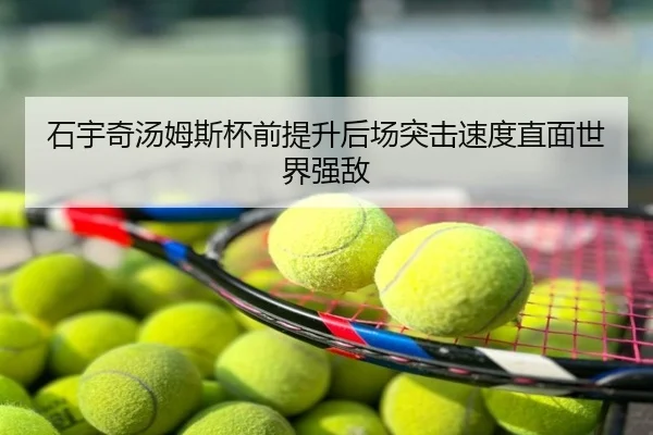 石宇奇汤姆斯杯前提升后场突击速度直面世界强敌